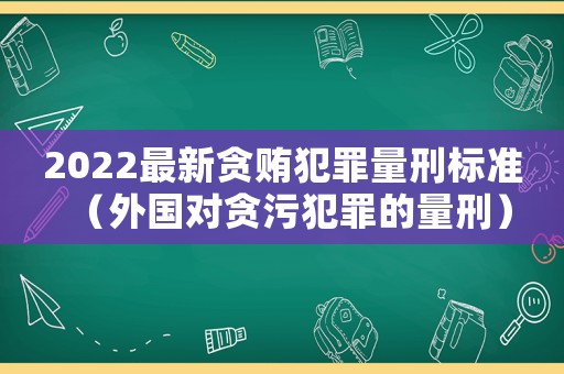 2022最新貪賄犯罪量刑標準（外國對貪污犯罪的量刑）