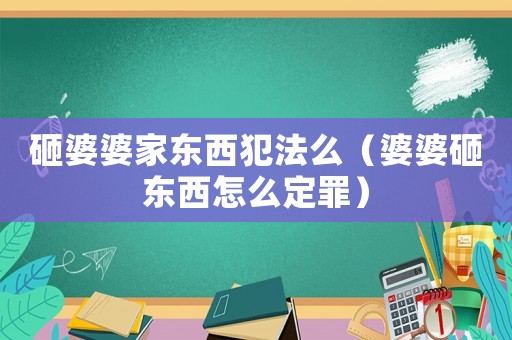 砸婆婆家東西犯法么（婆婆砸東西怎么定罪）