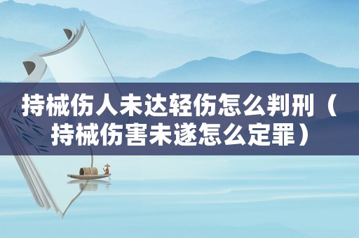 持械傷人未達輕傷怎么判刑（持械傷害未遂怎么定罪）