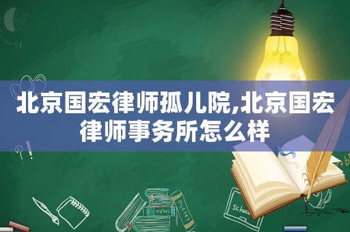 北京國宏律師孤兒院,北京國宏律師事務(wù)所怎么樣