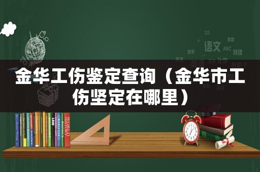 金華工傷鑒定查詢（金華市工傷堅定在哪里）