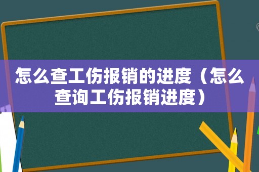 怎么查工傷報(bào)銷的進(jìn)度（怎么查詢工傷報(bào)銷進(jìn)度）