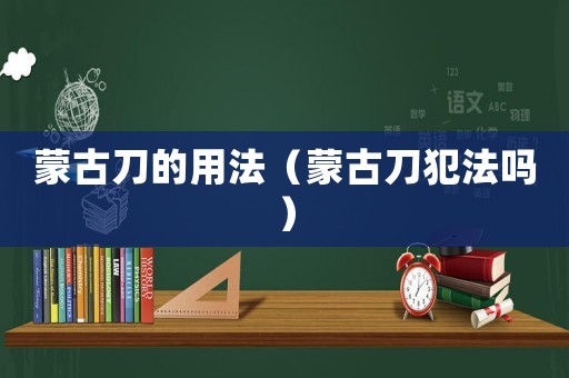 蒙古刀的用法（蒙古刀犯法嗎）