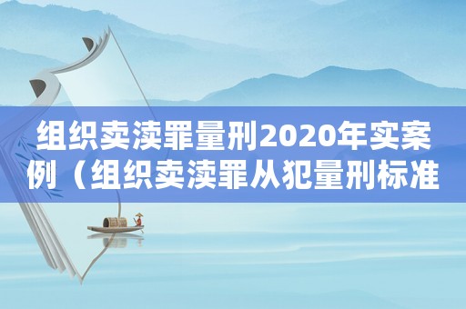 組織賣瀆罪量刑2020年實案例（組織賣瀆罪從犯量刑標準）