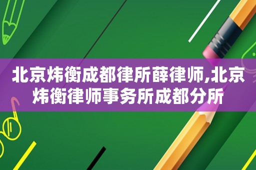 北京煒衡成都律所薛律師,北京煒衡律師事務所成都分所