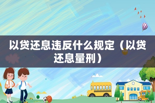 以貸還息違反什么規(guī)定（以貸還息量刑）