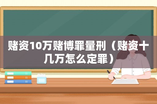 賭資10萬(wàn)賭博罪量刑（賭資十幾萬(wàn)怎么定罪）