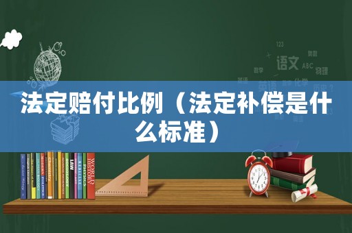 法定賠付比例（法定補償是什么標準）