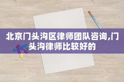北京門頭溝區律師團隊咨詢,門頭溝律師比較好的