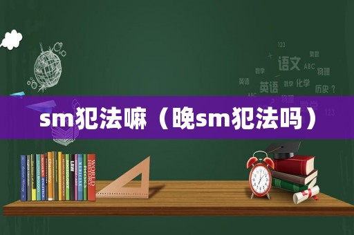 sm犯法嘛（晚sm犯法嗎）