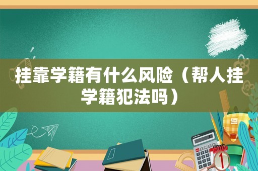 掛靠學籍有什么風險（幫人掛學籍犯法嗎）