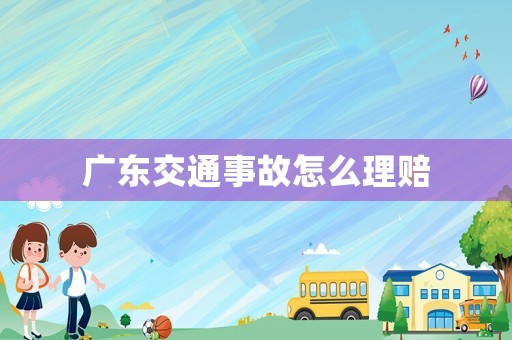 廣東交通事故怎么理賠