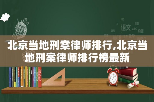 北京當地刑案律師排行,北京當地刑案律師排行榜最新