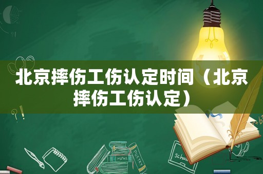 北京摔傷工傷認定時間（北京摔傷工傷認定）