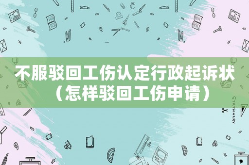 不服駁回工傷認定行政起訴狀（怎樣駁回工傷申請）