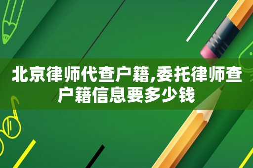 北京律師代查戶籍,委托律師查戶籍信息要多少錢