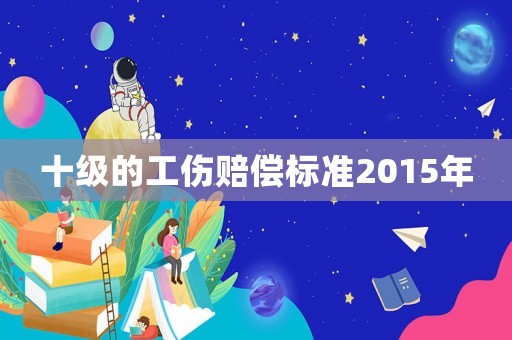 十級的工傷賠償標準2015年