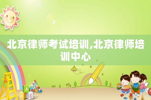 北京律師考試培訓(xùn),北京律師培訓(xùn)中心