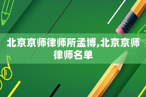 北京京師律師所孟博,北京京師律師名單