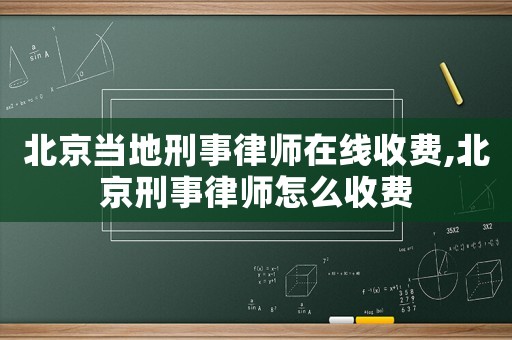北京當地刑事律師在線收費,北京刑事律師怎么收費
