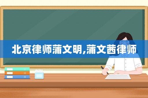 北京律師蒲文明,蒲文茜律師