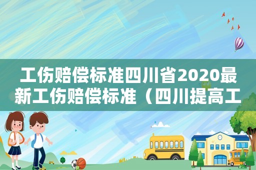 工傷賠償標準四川省2020最新工傷賠償標準（四川提高工傷）