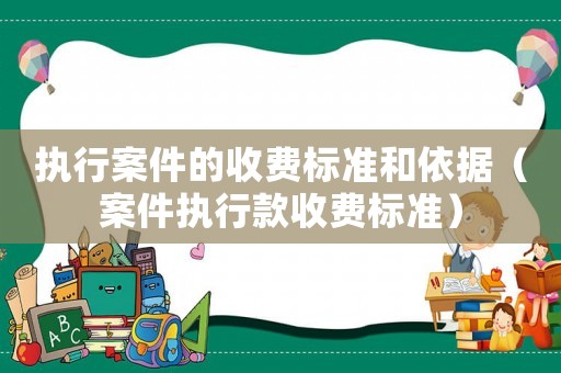 執行案件的收費標準和依據（案件執行款收費標準）