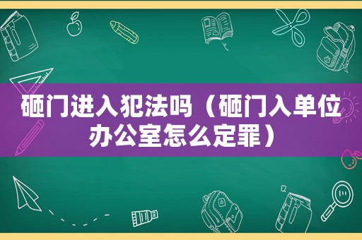 砸門進入犯法嗎（砸門入單位辦公室怎么定罪）