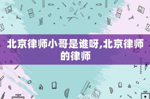 北京律師小哥是誰呀,北京律師的律師