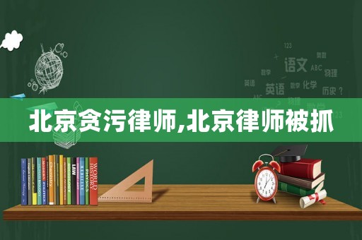 北京貪污律師,北京律師被抓