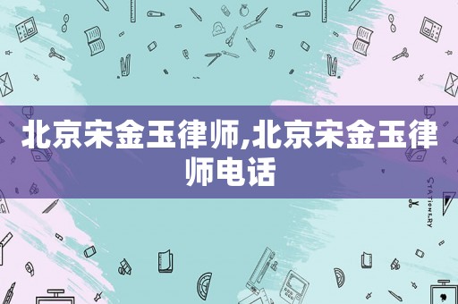 北京宋金玉律師,北京宋金玉律師電話