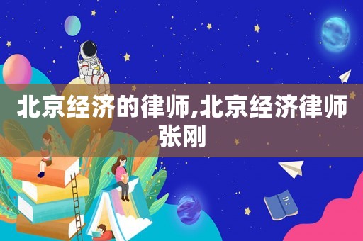北京經濟的律師,北京經濟律師張剛