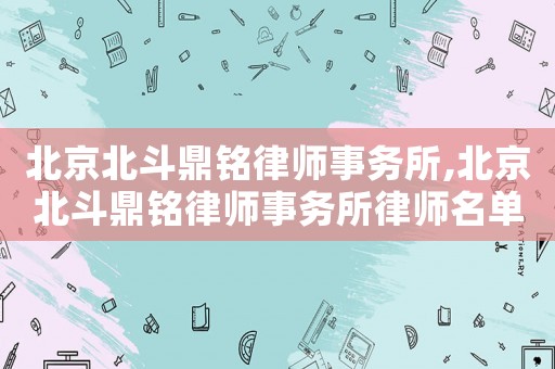 北京北斗鼎銘律師事務所,北京北斗鼎銘律師事務所律師名單