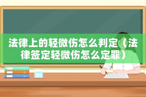 法律上的輕微傷怎么判定（法律簽定輕微傷怎么定罪）