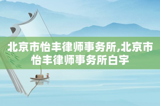 北京市怡豐律師事務所,北京市怡豐律師事務所白宇