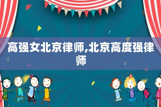 高強女北京律師,北京高度強律師