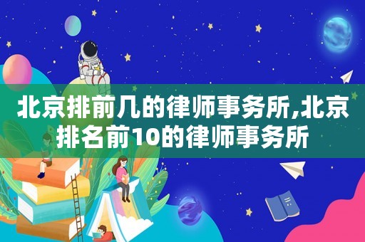北京排前幾的律師事務(wù)所,北京排名前10的律師事務(wù)所