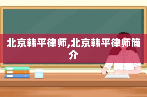 北京韓平律師,北京韓平律師簡介