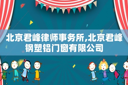 北京君峰律師事務(wù)所,北京君峰鋼塑鋁門窗有限公司