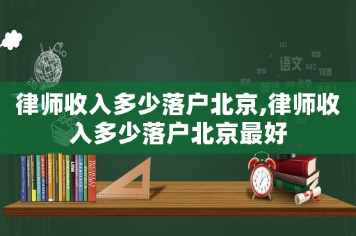 律師收入多少落戶北京,律師收入多少落戶北京最好