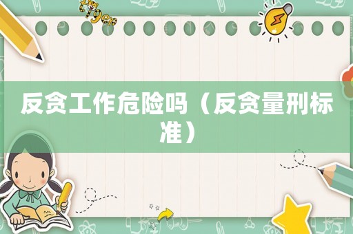 反貪工作危險嗎（反貪量刑標準）