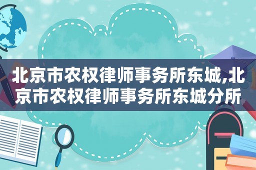 北京市農權律師事務所東城,北京市農權律師事務所東城分所電話