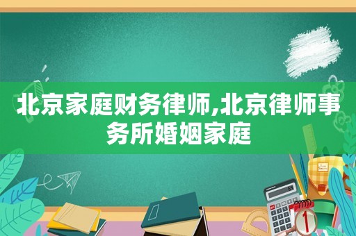 北京家庭財(cái)務(wù)律師,北京律師事務(wù)所婚姻家庭
