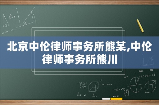 北京中倫律師事務所熊某,中倫律師事務所熊川
