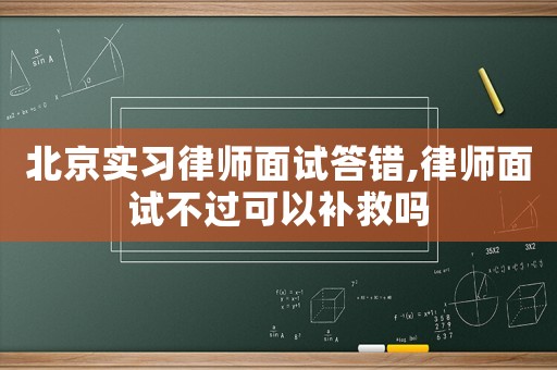 北京實習律師面試答錯,律師面試不過可以補救嗎