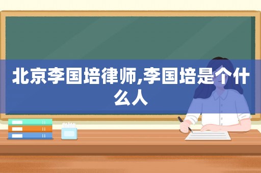 北京李國培律師,李國培是個什么人