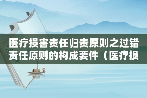 醫(yī)療損害責(zé)任歸責(zé)原則之過(guò)錯(cuò)責(zé)任原則的構(gòu)成要件（醫(yī)療損害的過(guò)錯(cuò)判斷標(biāo)準(zhǔn)）