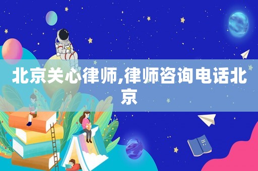北京關心律師,律師咨詢電話北京