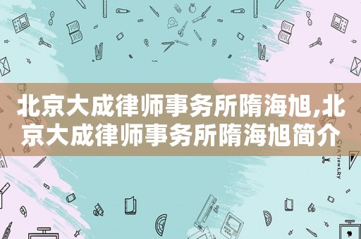 北京大成律師事務所隋海旭,北京大成律師事務所隋海旭簡介