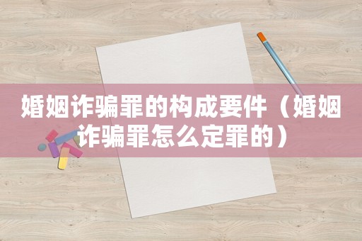婚姻詐騙罪的構成要件（婚姻詐騙罪怎么定罪的）